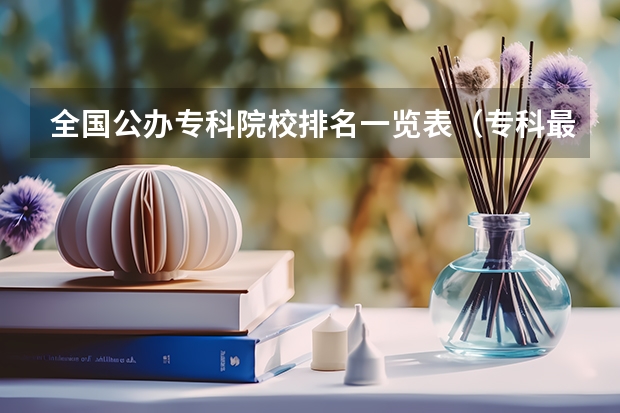 全国公办专科院校排名一览表（专科最好的三所大学）