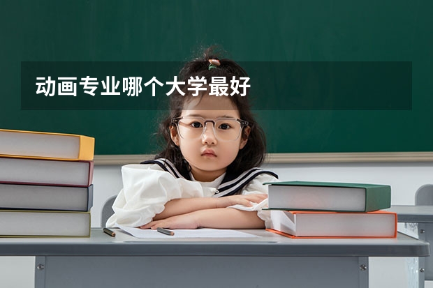 动画专业哪个大学最好