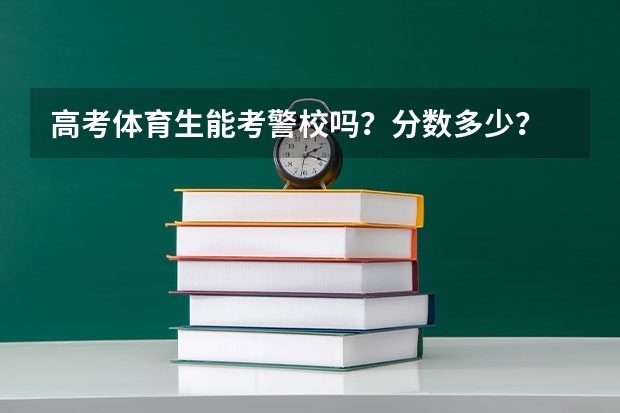 高考体育生能考警校吗?分数多少?