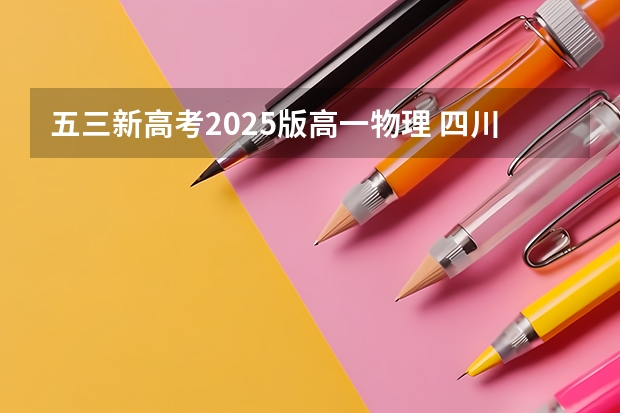五三新高考2025版高一物理 四川2025年新高考选考科目要求公布,“文科生”不再有学医机会!