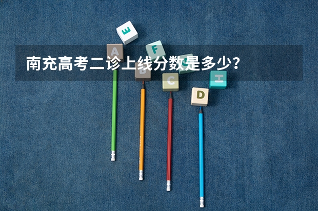 南充高考二诊上线分数是多少?