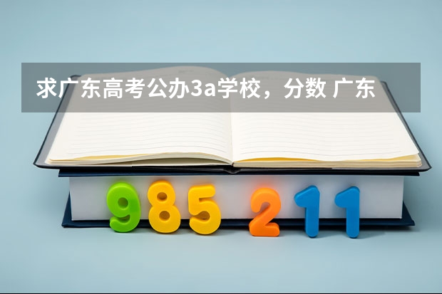求广东高考公办3a学校，分数 广东高等院校3a2a录取分数线