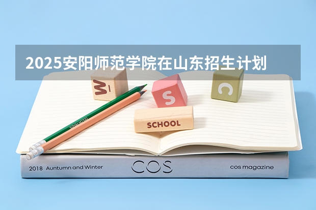 2025安阳师范学院在山东招生计划预测（招多少人）