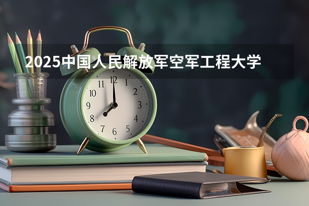2025中国人民解放军空军工程大学在四川招生计划预测（招多少人）