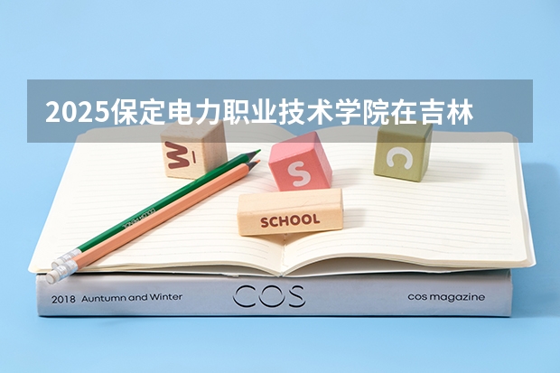 2025保定电力职业技术学院在吉林招生计划预测（招多少人）
