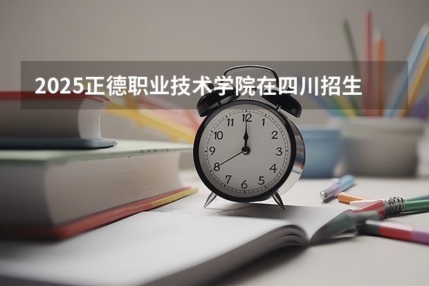 2025正德职业技术学院在四川招生计划预测（招多少人）