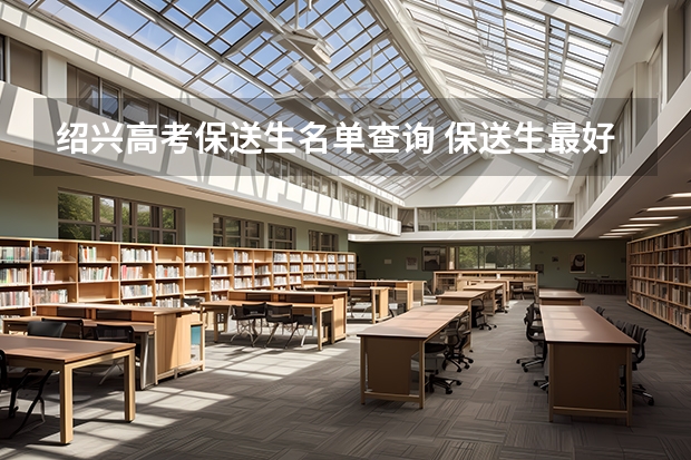 绍兴高考保送生名单查询 保送生最好去绍兴县的柯桥中学还是鲁迅中学（柯桥校区）