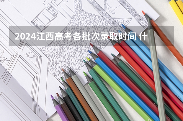 2024江西高考各批次录取时间 什么时候录取