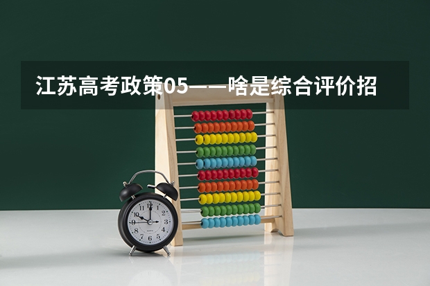 江苏高考政策05——啥是综合评价招生？要什么条件？该如何准备？（附各市学校参与情况）