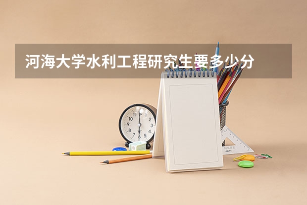 河海大学水利工程研究生要多少分