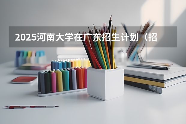 2025河南大学在广东招生计划（招多少人）