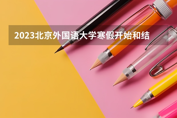 2023北京外国语大学寒假开始和结束时间 最新高职院校名单