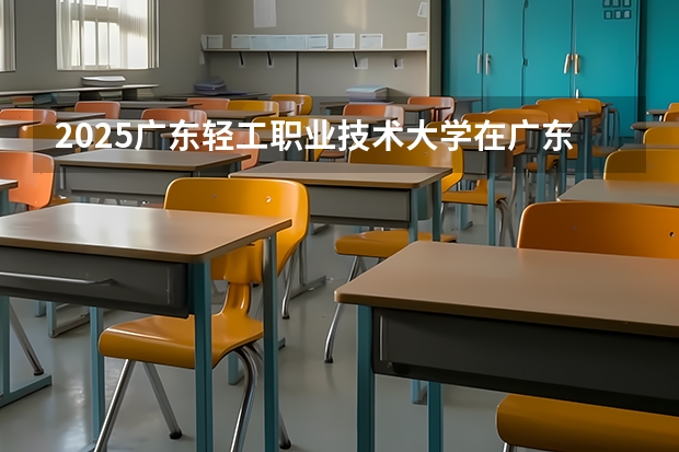 2025广东轻工职业技术大学在广东招生计划（招多少人）
