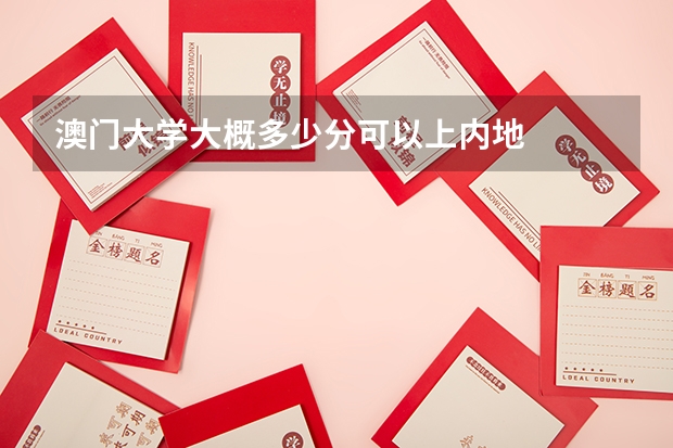 澳门大学大概多少分可以上内地