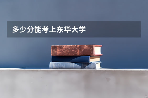 多少分能考上东华大学