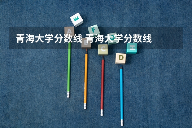 青海大学分数线 青海大学分数线