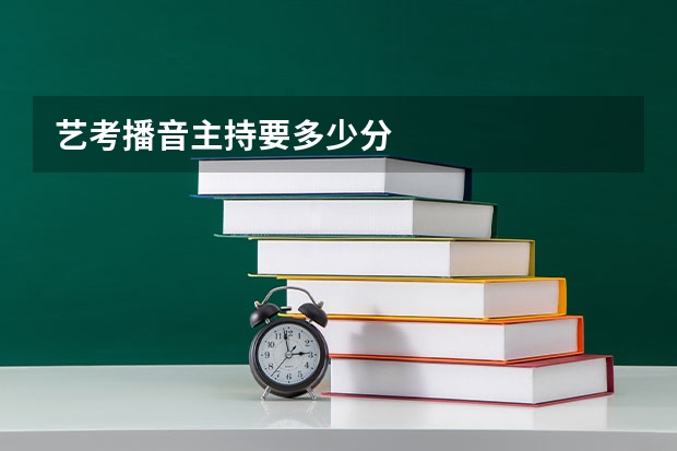 艺考播音主持要多少分
