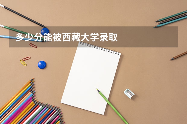 多少分能被西藏大学录取