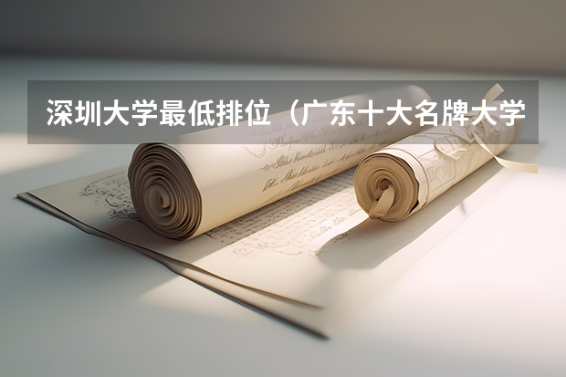 深圳大学最低排位（广东十大名牌大学录取分数线）