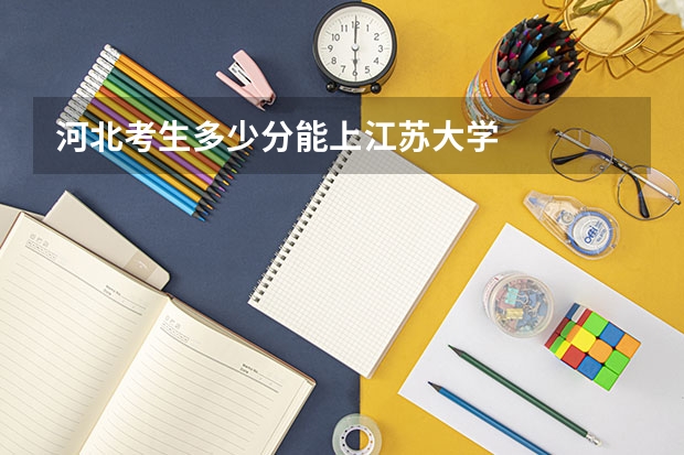 河北考生多少分能上江苏大学