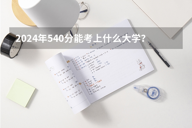2024年540分能考上什么大学？