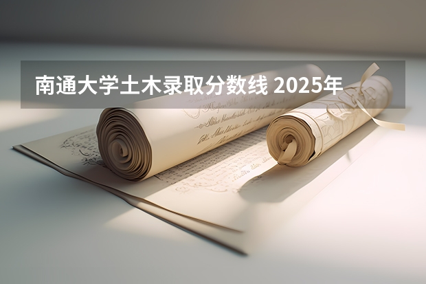 南通大学土木录取分数线 2025年公办学校录取分数线
