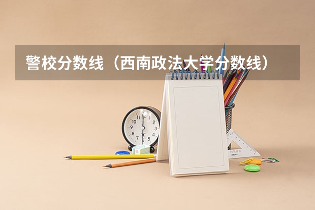 警校分数线（西南政法大学分数线）
