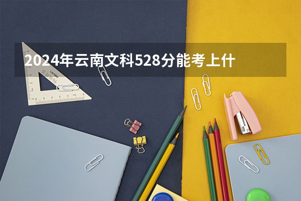 2024年云南文科528分能考上什么大学?