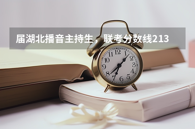 届湖北播音主持生，联考分数线213，考了234，文化分需要多少才能进武汉传媒学院