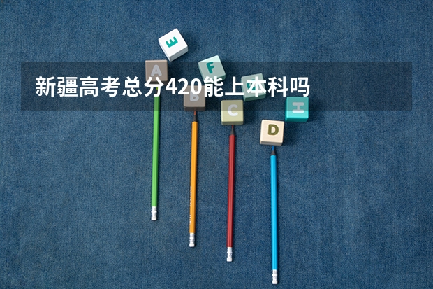 新疆高考总分420能上本科吗