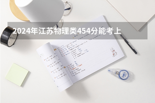2024年江苏物理类454分能考上什么大学?
