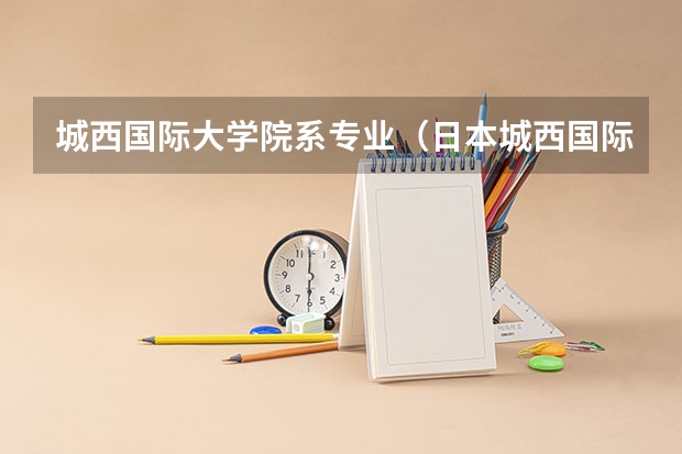 城西国际大学院系专业（日本城西国际大学怎样?）