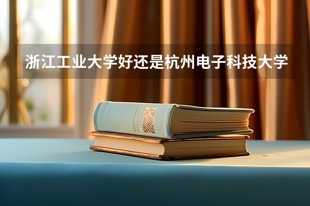 浙江工业大学好还是杭州电子科技大学好呢?