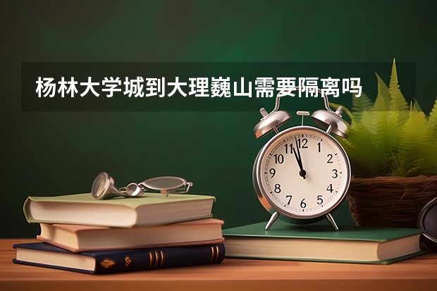 杨林大学城到大理巍山需要隔离吗