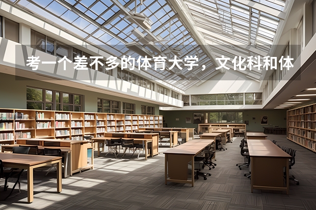 考一个差不多的体育大学，文化科和体育分要多少？