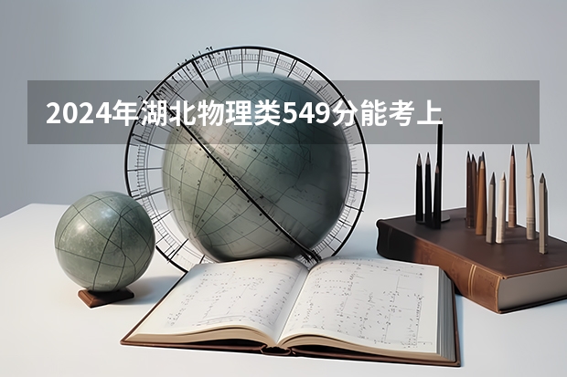 2024年湖北物理类549分能考上什么大学?