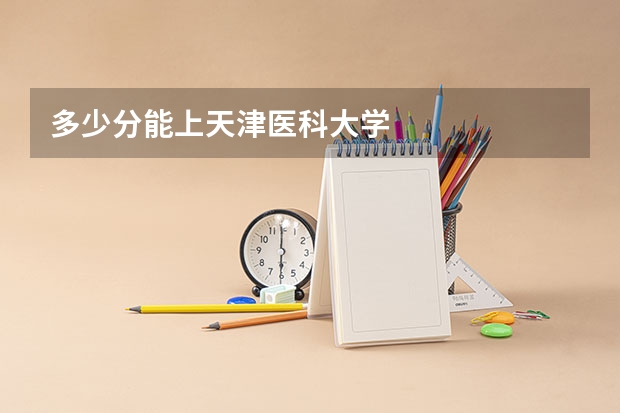 多少分能上天津医科大学