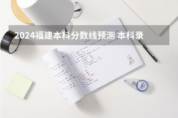 2024福建本科分数线预测 本科录取分数线预计多少分