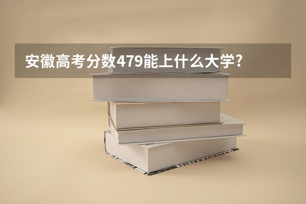 安徽高考分数479能上什么大学?