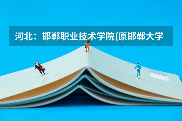 河北:邯郸职业技术学院(原邯郸大学) 招生章程 邯郸职业技术学院是大专还是技校?