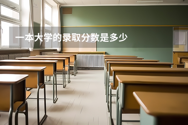 一本大学的录取分数是多少