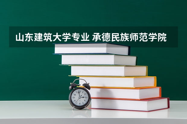 山东建筑大学专业 承德民族师范学院分数线
