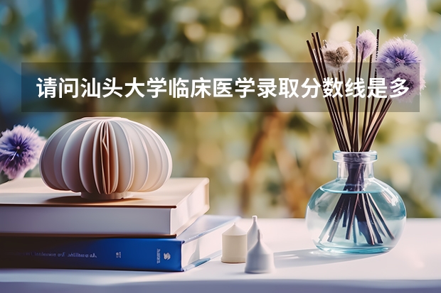 请问汕头大学临床医学录取分数线是多少?