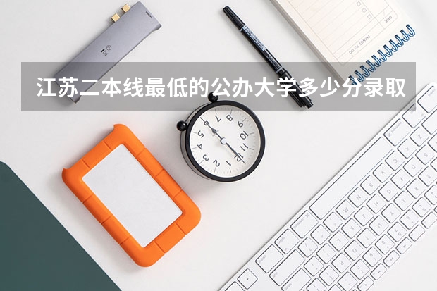 江苏二本线最低的公办大学多少分录取啊
