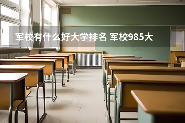 军校有什么好大学排名 军校985大学排名