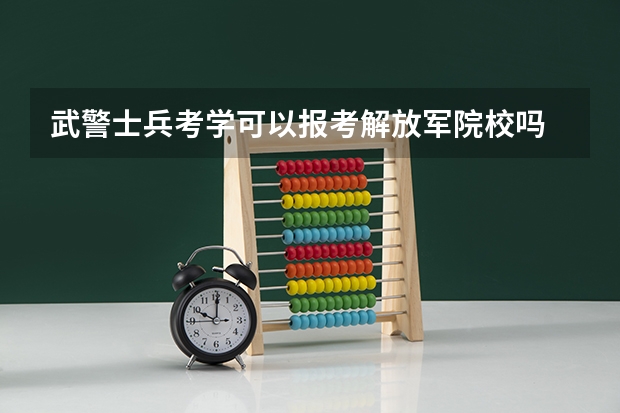 武警士兵考学可以报考解放军院校吗