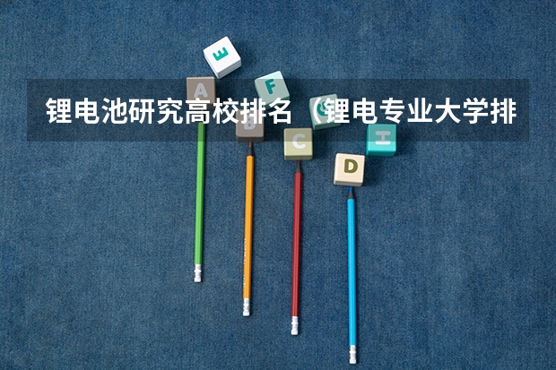 锂电池研究高校排名(锂电专业大学排名)