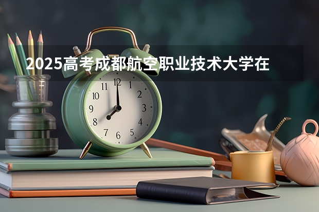 2025高考成都航空职业技术大学在宁夏招生计划介绍