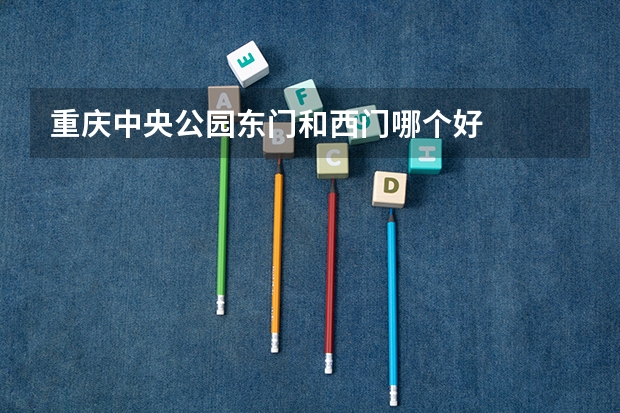 重庆中央公园东门和西门哪个好