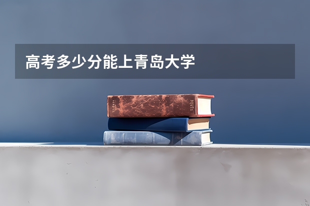 高考多少分能上青岛大学